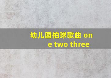 幼儿园拍球歌曲 one two three